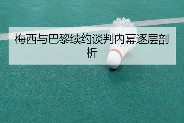 梅西与巴黎续约谈判内幕逐层剖析